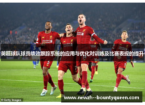 英超球队球员绩效跟踪系统的应用与优化对训练及比赛表现的提升 英超球队球员绩效跟踪系统的应用与优化对训练及比赛表现的提升