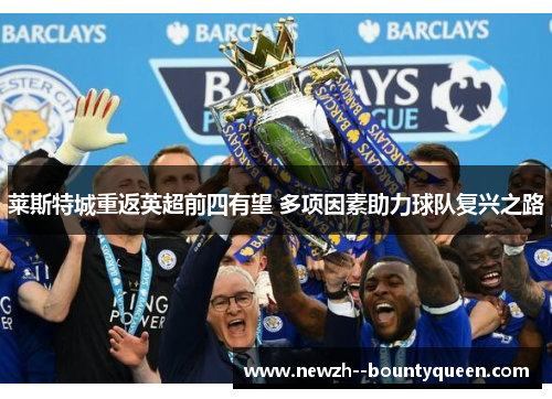 莱斯特城重返英超前四有望 多项因素助力球队复兴之路