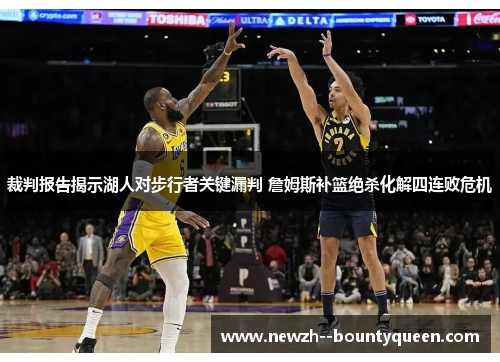 裁判报告揭示湖人对步行者关键漏判 詹姆斯补篮绝杀化解四连败危机 裁判报告揭示湖人对步行者关键漏判 詹姆斯补篮绝杀化解四连败危机