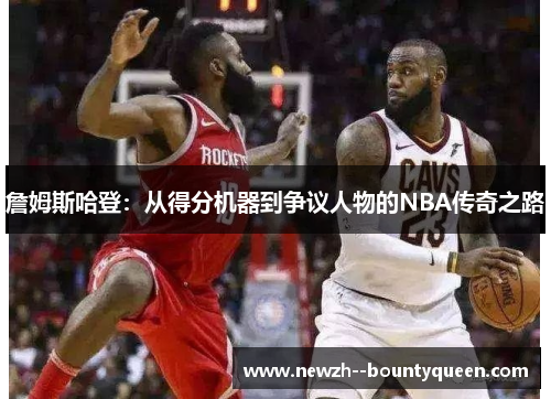詹姆斯哈登：从得分机器到争议人物的NBA传奇之路