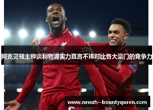 阿克灵顿主帅谈利物浦实力直言不讳对比各大豪门的竞争力
