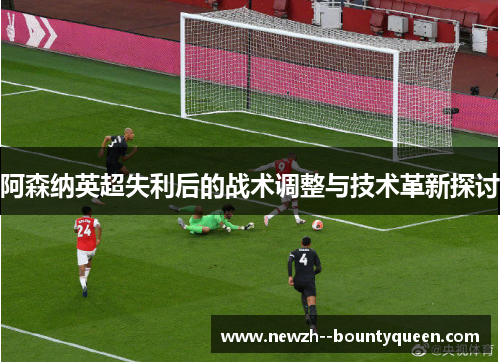 阿森纳英超失利后的战术调整与技术革新探讨 阿森纳英超失利后的战术调整与技术革新探讨