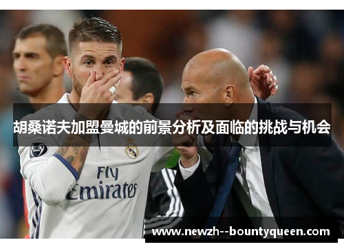 胡桑诺夫加盟曼城的前景分析及面临的挑战与机会