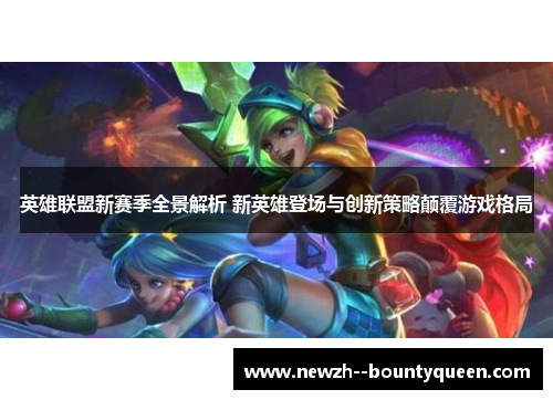 英雄联盟新赛季全景解析 新英雄登场与创新策略颠覆游戏格局