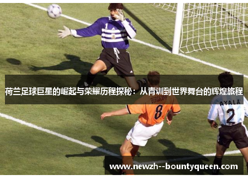 荷兰足球巨星的崛起与荣耀历程探秘：从青训到世界舞台的辉煌旅程