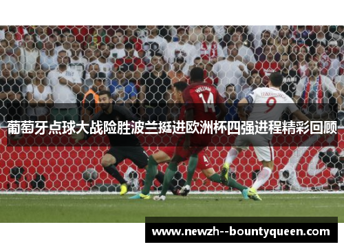 葡萄牙点球大战险胜波兰挺进欧洲杯四强进程精彩回顾