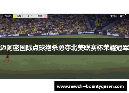 迈阿密国际点球绝杀勇夺北美联赛杯荣耀冠军
