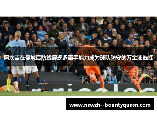 阿坎吉在曼城后防线展现多面手能力成为球队防守的万金油选择
