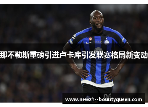 那不勒斯重磅引进卢卡库引发联赛格局新变动